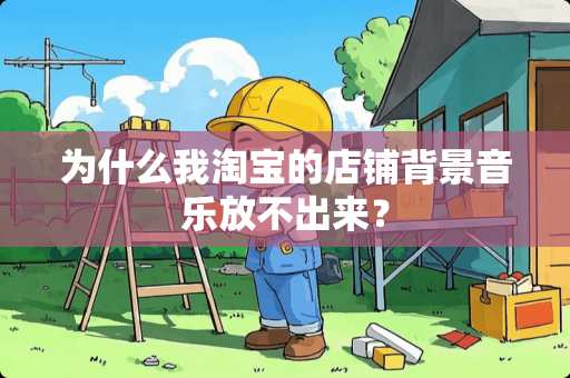 为什么我淘宝的店铺背景音乐放不出来？