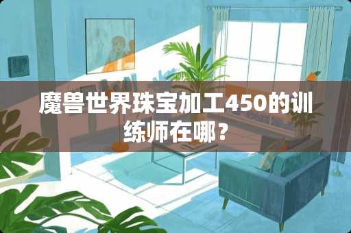 魔兽世界珠宝加工450的训练师在哪？
