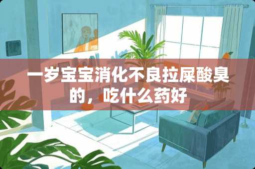 一岁宝宝消化**拉屎酸臭的，吃什么药好