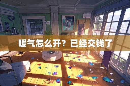 暖气怎么开？已经交钱了