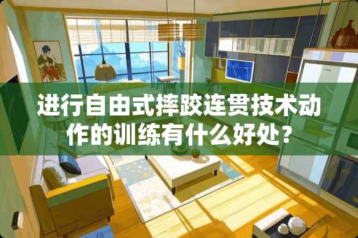 进行自由式摔跤连贯技术动作的训练有什么好处？