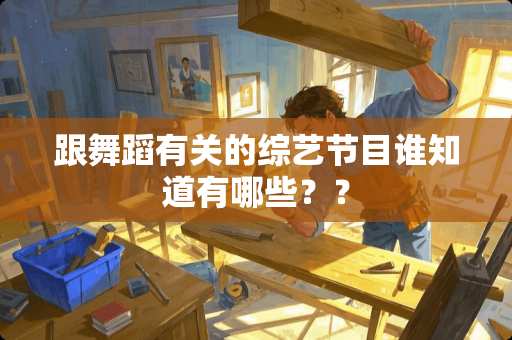 跟舞蹈有关的综艺节目谁知道有哪些？？