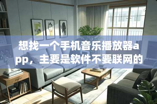 想找一个手机音乐播放器app，主要是软件不要联网的，只播本地音乐！