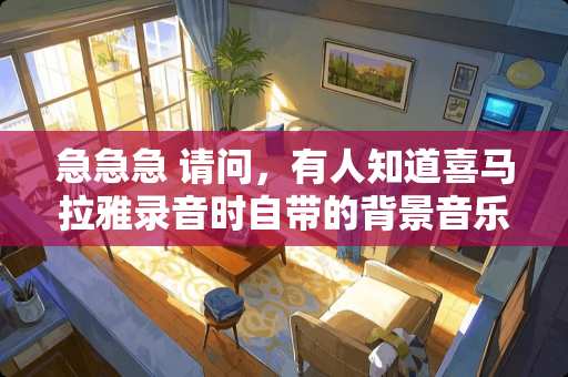 急急急 请问，有人知道喜马拉雅录音时自带的背景音乐中治愈的那首曲