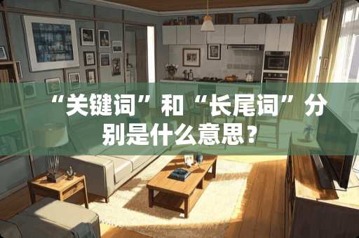 “关键词”和“长尾词”分别是什么意思？