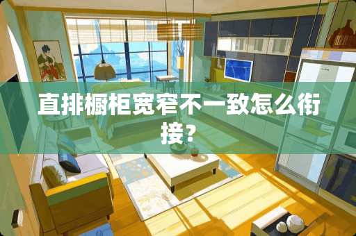 直排橱柜宽窄不一致怎么衔接？