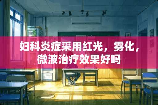 妇科炎症采用红光，雾化，微波治疗效果好吗