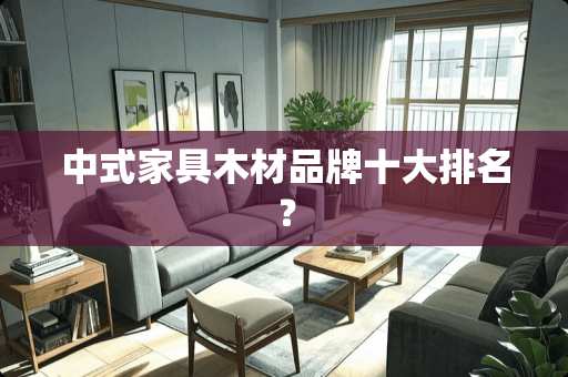 中式家具木材品牌十大排名？