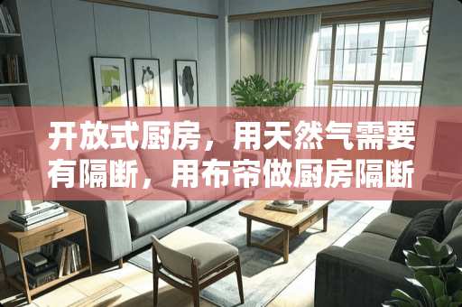 开放式厨房，用天然气需要有隔断，用布帘做厨房隔断好吗？