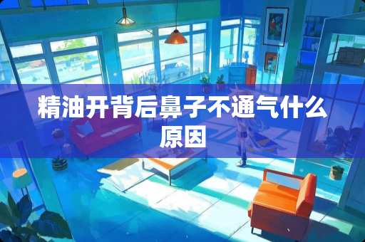 精油开背后鼻子不通气什么原因