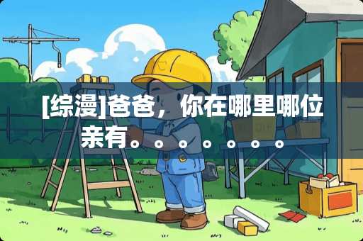 [综漫]爸爸，你在哪里哪位亲有。。。。。。。