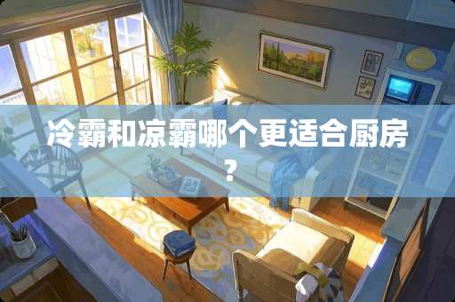 冷霸和凉霸哪个更适合厨房？