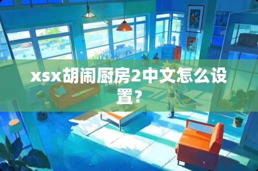 xsx胡闹厨房2中文怎么设置？