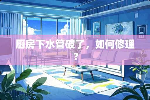 厨房下水管破了，如何修理？