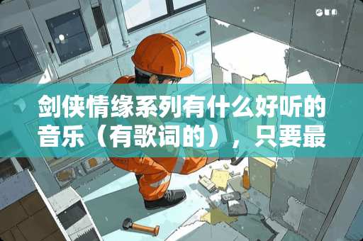 剑侠情缘系列有什么好听的音乐（有歌词的），只要最好听的几首