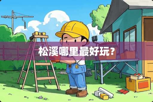 松溪哪里最好玩？