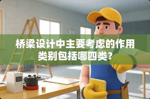 桥梁设计中主要考虑的作用类别包括哪四类？