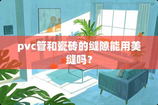 pvc管和瓷砖的缝隙能用美缝吗？