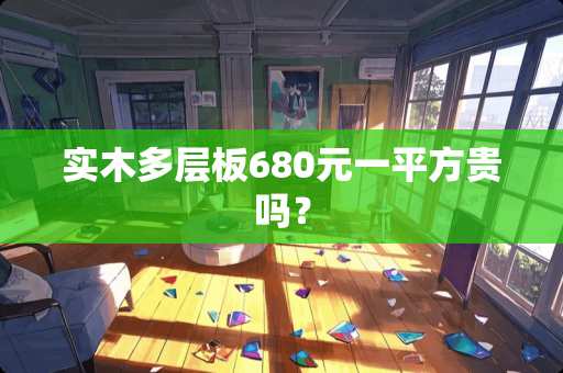 实木多层板680元一平方贵吗？