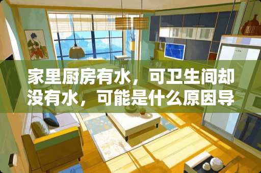 家里厨房有水，可卫生间却没有水，可能是什么原因导致的？