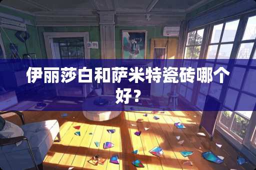 伊丽莎白和萨米特瓷砖哪个好？