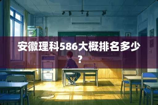安徽理科586大概排名多少？