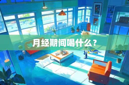 月经期间喝什么？