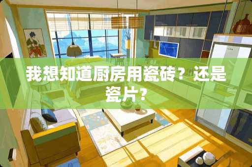 我想知道厨房用瓷砖？还是瓷片？