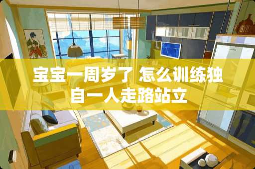 宝宝一周岁了 怎么训练独自一人走路站立