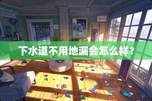 下水道不用地漏会怎么样？