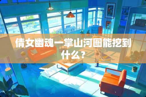 倩女幽魂一掌山河图能挖到什么? 倩女幽魂一掌山河图能挖到什么?