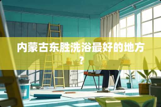 ***东胜洗浴最好的地方？