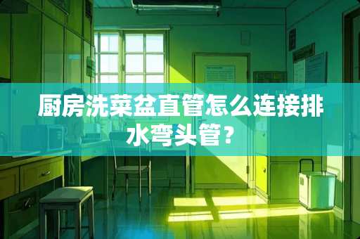 厨房洗菜盆直管怎么连接排水弯头管？