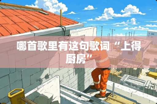 哪首歌里有这句歌词“上得厨房”