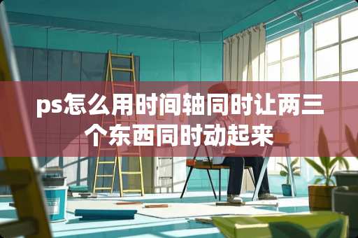 ps怎么用时间轴同时让两三个东西同时动起来