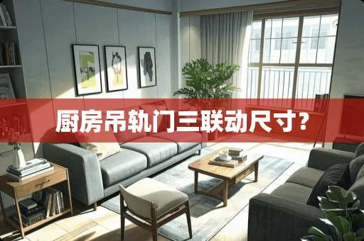 厨房吊轨门三联动尺寸？