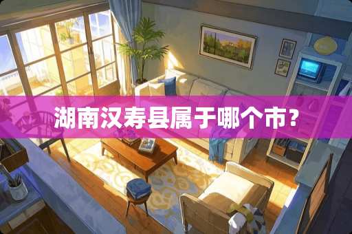 湖南汉寿县属于哪个市？
