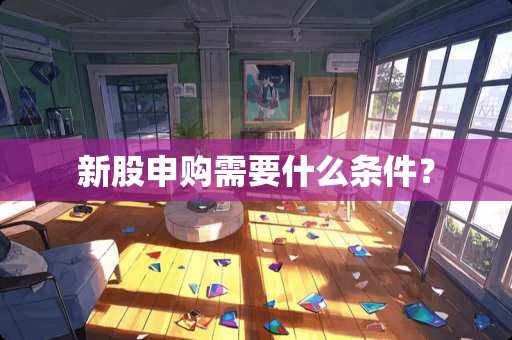 新股申购需要什么条件？