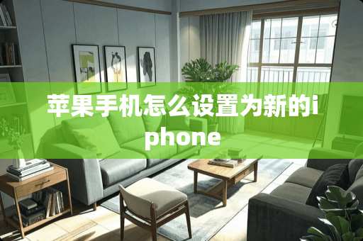 苹果手机怎么设置为新的iphone 苹果手机怎么设置为新的iphone