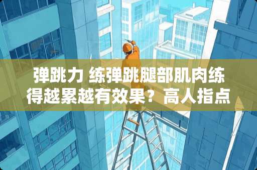 弹跳力 练弹跳腿部肌肉练得越累越有效果？高人指点指点！（）