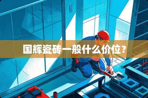 国辉瓷砖一般什么价位？