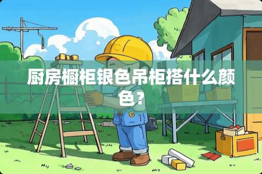 厨房橱柜银色吊柜搭什么颜色？