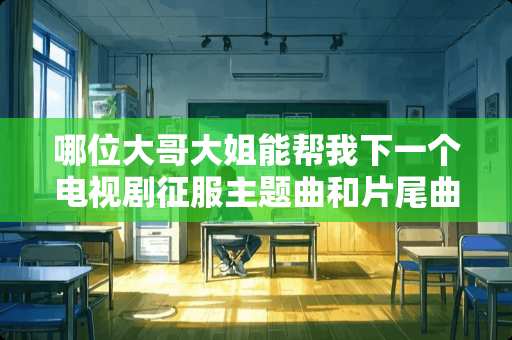 哪位大哥大姐能帮我下一个电视剧征服主题曲和片尾曲