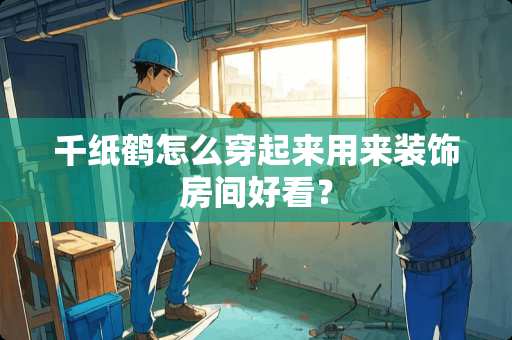 千纸鹤怎么穿起来用来装饰房间好看？