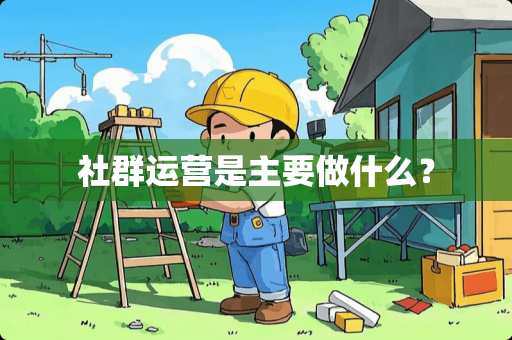 社群运营是主要做什么？