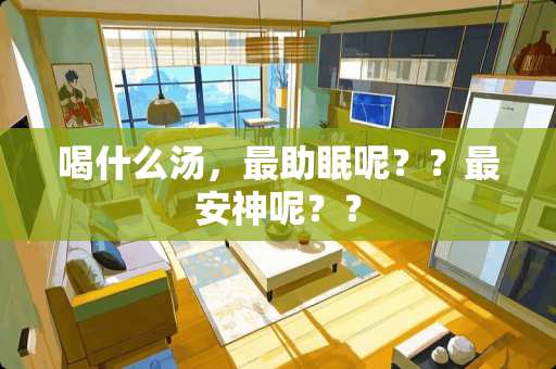喝什么汤，最助眠呢？？最安神呢？？