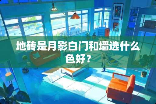 地砖是月影白门和墙选什么色好？