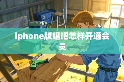 iphone版唱吧怎样开通会员