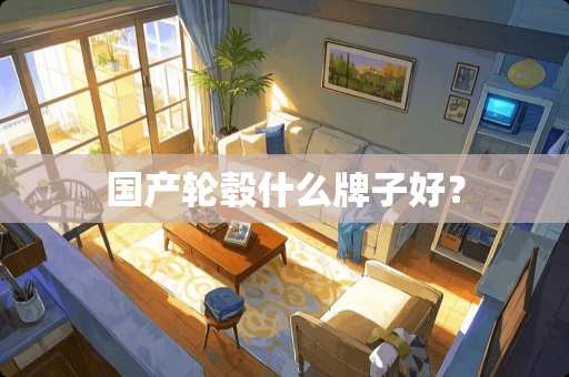 国产轮毂什么牌子好？