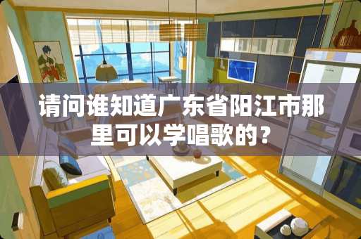 请问谁知道广东省**市那里可以学唱歌的？